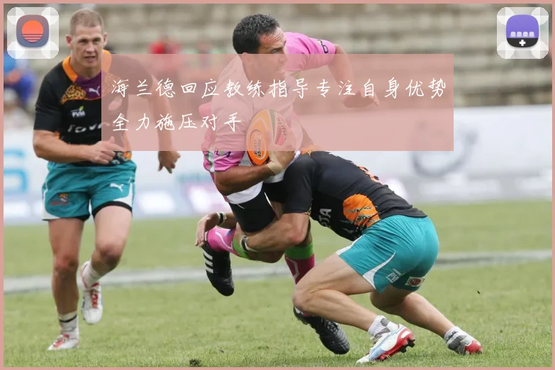 海兰德回应教练指导专注自身优势全力施压对手
