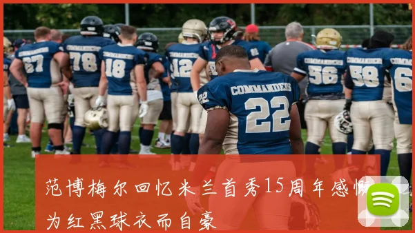 范博梅尔回忆米兰首秀15周年感慨为红黑球衣而自豪