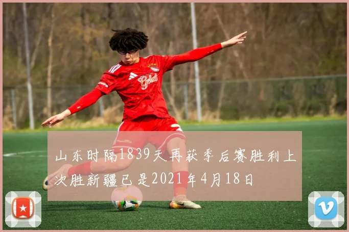 山东时隔1839天再获季后赛胜利上次胜新疆已是2021年4月18日