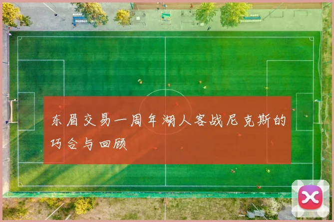 东眉交易一周年湖人客战尼克斯的巧合与回顾