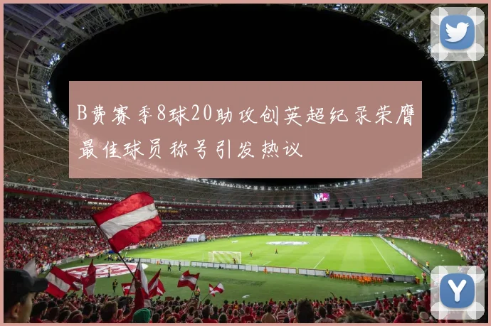 B费赛季8球20助攻创英超纪录荣膺最佳球员称号引发热议